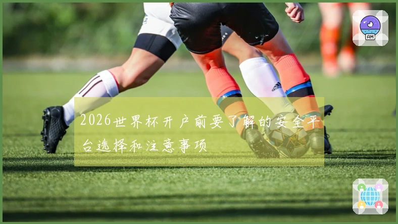 2026世界杯开户前要了解的安全平台选择和注意事项