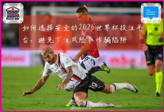 如何选择安全的2026世界杯投注平台，避免下注风险和诈骗陷阱